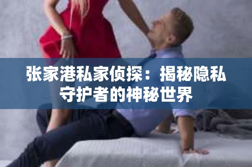 张家港私家侦探：揭秘隐私守护者的神秘世界