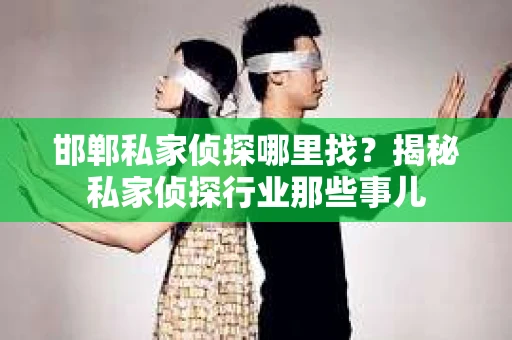 邯郸私家侦探哪里找？揭秘私家侦探行业那些事儿