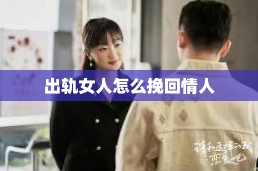 出轨女人怎么挽回情人