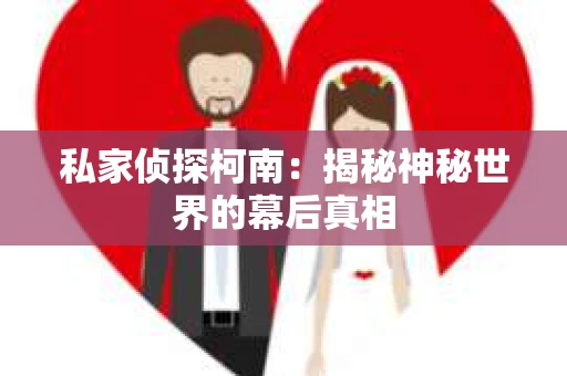 私家侦探柯南：揭秘神秘世界的幕后真相
