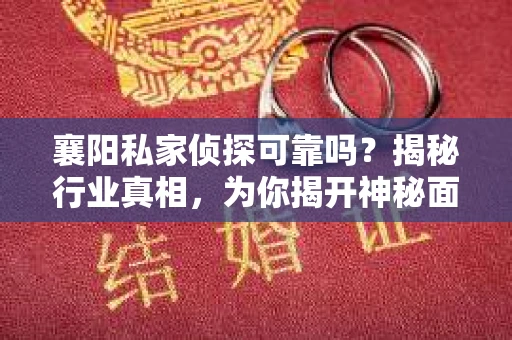 襄阳私家侦探可靠吗？揭秘行业真相，为你揭开神秘面纱