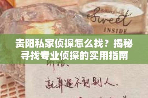 贵阳私家侦探怎么找？揭秘寻找专业侦探的实用指南