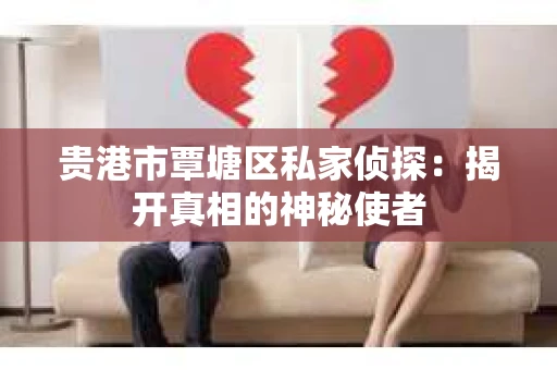 贵港市覃塘区私家侦探：揭开真相的神秘使者
