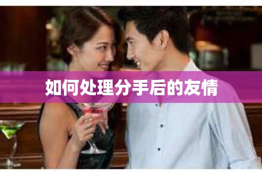如何处理分手后的友情