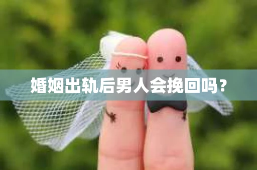 婚姻出轨后男人会挽回吗？