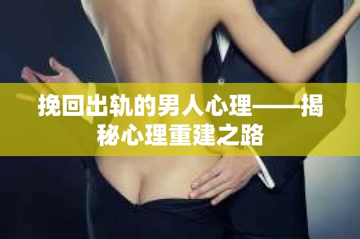 挽回出轨的男人心理——揭秘心理重建之路