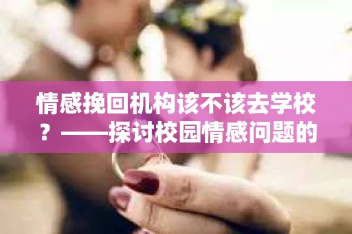 情感挽回机构该不该去学校？——探讨校园情感问题的解决方案