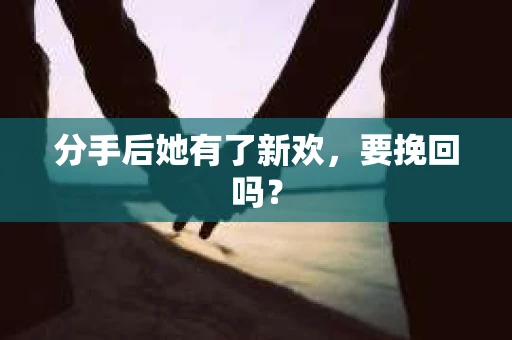 分手后她有了新欢，要挽回吗？