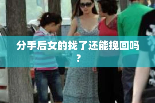 分手后女的找了还能挽回吗？