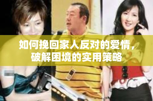 如何挽回家人反对的爱情，破解困境的实用策略