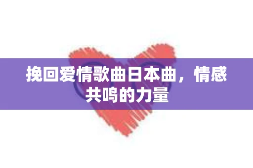 挽回爱情歌曲日本曲，情感共鸣的力量