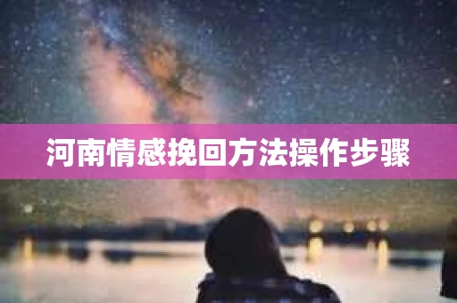 河南情感挽回方法操作步骤