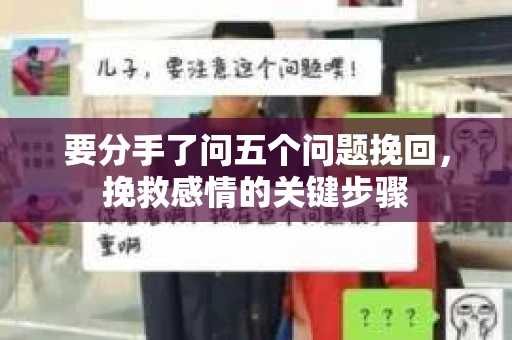 要分手了问五个问题挽回，挽救感情的关键步骤