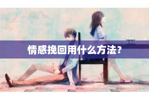 情感挽回用什么方法？