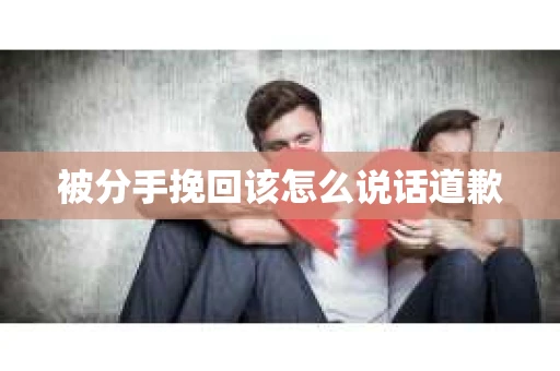 被分手挽回该怎么说话道歉