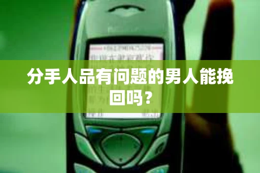 分手人品有问题的男人能挽回吗？