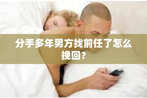 分手多年男方找前任了怎么挽回？
