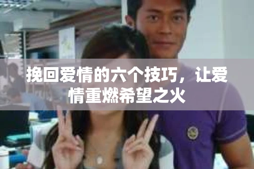 挽回爱情的六个技巧，让爱情重燃希望之火