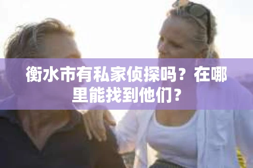 衡水市有私家侦探吗？在哪里能找到他们？