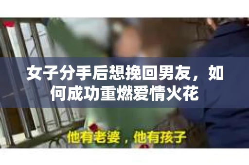女子分手后想挽回男友，如何成功重燃爱情火花