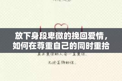 放下身段卑微的挽回爱情，如何在尊重自己的同时重拾真爱