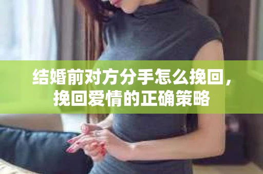 结婚前对方分手怎么挽回，挽回爱情的正确策略