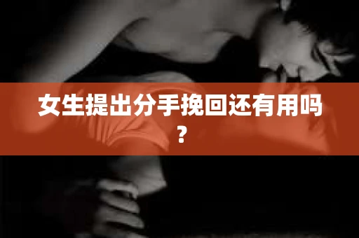 女生提出分手挽回还有用吗？