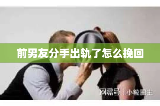 前男友分手出轨了怎么挽回