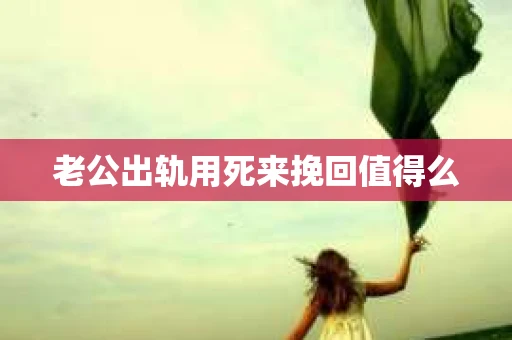 老公出轨用死来挽回值得么