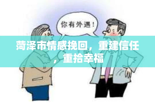 菏泽市情感挽回，重建信任，重拾幸福