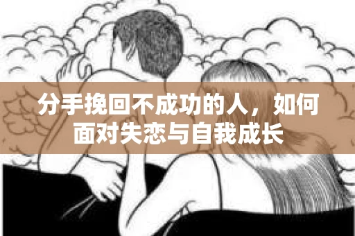 分手挽回不成功的人，如何面对失恋与自我成长