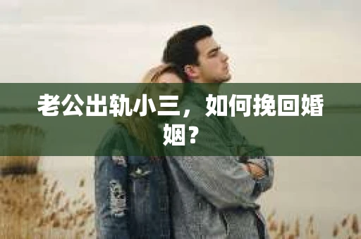 老公出轨小三，如何挽回婚姻？