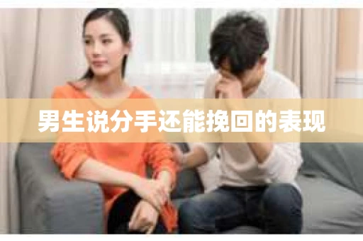 男生说分手还能挽回的表现