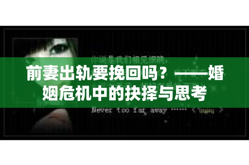 前妻出轨要挽回吗？——婚姻危机中的抉择与思考