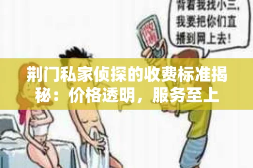 荆门私家侦探的收费标准揭秘：价格透明，服务至上