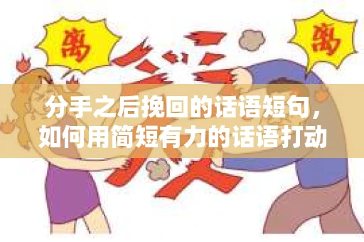 分手之后挽回的话语短句，如何用简短有力的话语打动对方的心