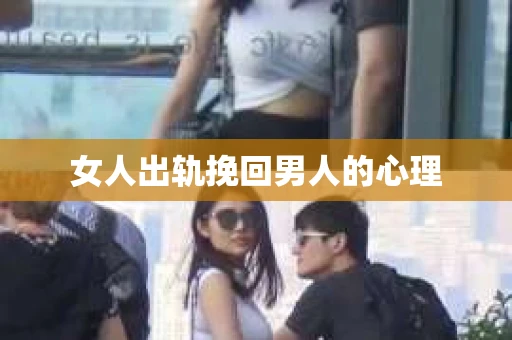 女人出轨挽回男人的心理