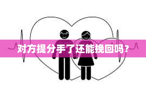 对方提分手了还能挽回吗？