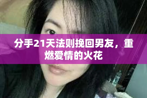 分手21天法则挽回男友，重燃爱情的火花