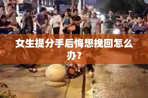 女生提分手后悔想挽回怎么办？