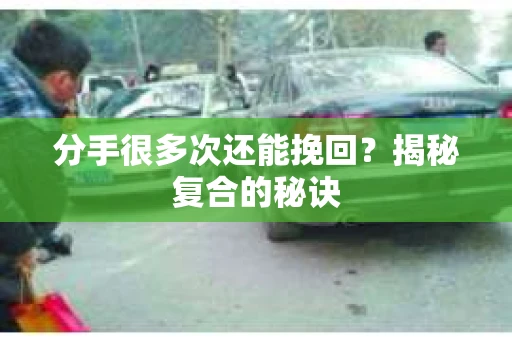 分手很多次还能挽回？揭秘复合的秘诀
