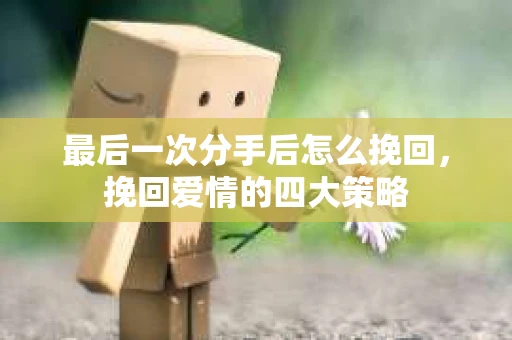 最后一次分手后怎么挽回，挽回爱情的四大策略
