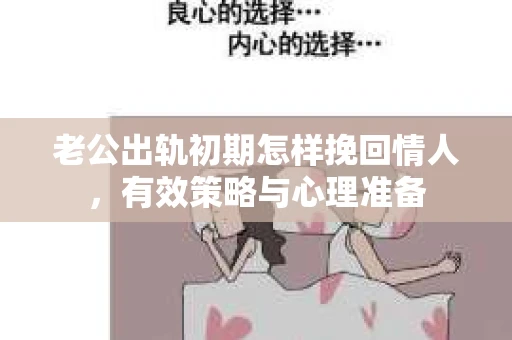 老公出轨初期怎样挽回情人，有效策略与心理准备