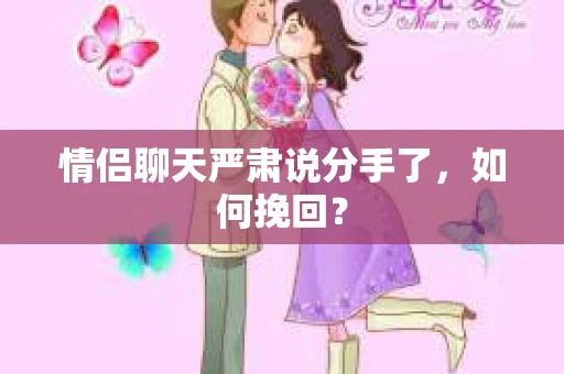 情侣聊天严肃说分手了，如何挽回？
