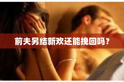 前夫另结新欢还能挽回吗？
